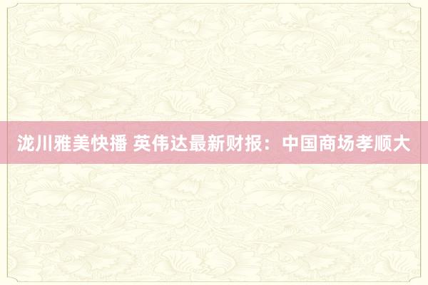 泷川雅美快播 英伟达最新财报：中国商场孝顺大