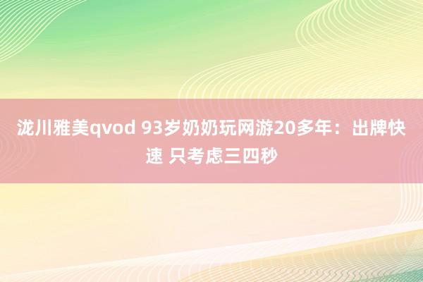 泷川雅美qvod 93岁奶奶玩网游20多年：出牌快速 只考虑三四秒