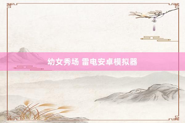 幼女秀场 雷电安卓模拟器