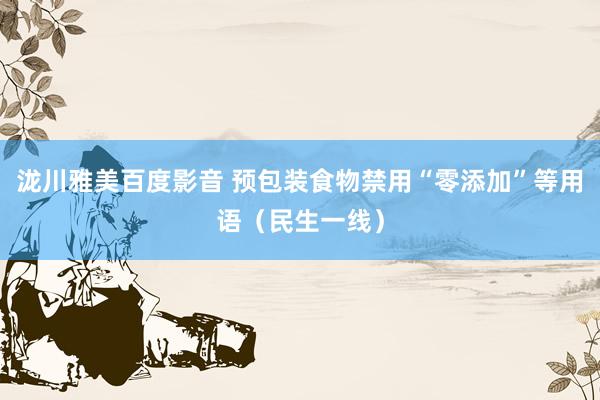 泷川雅美百度影音 预包装食物禁用“零添加”等用语（民生一线）