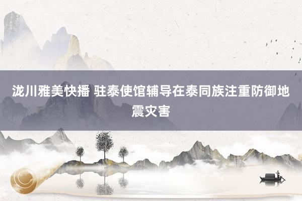 泷川雅美快播 驻泰使馆辅导在泰同族注重防御地震灾害