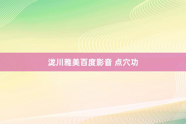泷川雅美百度影音 点穴功