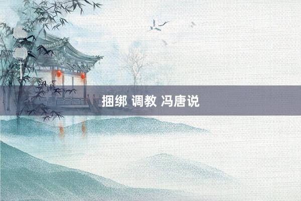 捆绑 调教 冯唐说