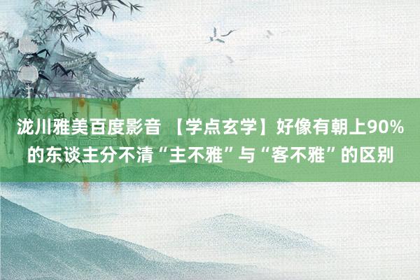 泷川雅美百度影音 【学点玄学】好像有朝上90%的东谈主分不清“主不雅”与“客不雅”的区别