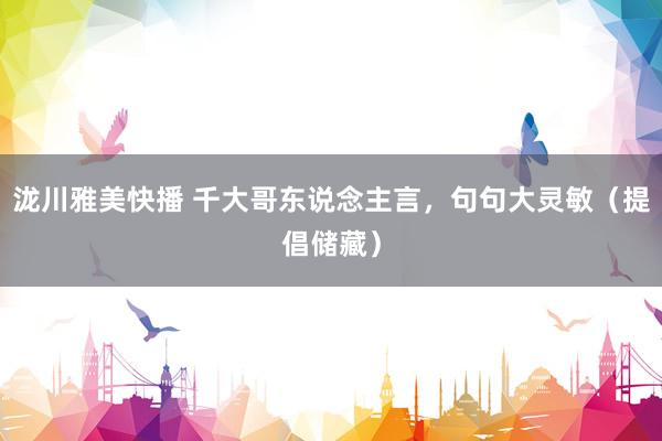 泷川雅美快播 千大哥东说念主言，句句大灵敏（提倡储藏）
